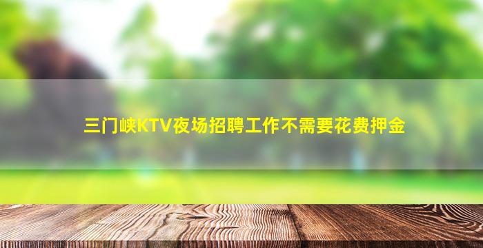 三门峡KTV夜场招聘工作不需要花费押金